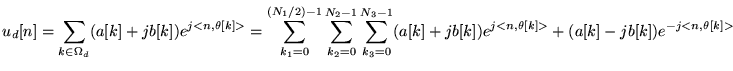 $\displaystyle u_d [n] = \sum_{k \in \Omega_d} (a[k]+jb[k]) e^{j<n,\theta[k]>}
...
...}^{N_3-1}
(a[k]+jb[k])
e^{j<n,\theta[k]>}
+ (a[k]-jb[k]) e^{-j<n,\theta[k]>}
$