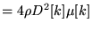 $\displaystyle = 4\rho D^2[k] \mu[k]$