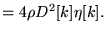 $\displaystyle = 4\rho D^2 [k] \eta[k].$