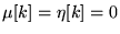 $ \mu[k] = \eta[k] = 0$