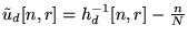 $ \tilde{u}_d [n,r] = h_d^{-1}[n,r] - \frac n N$