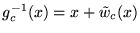 $ g_c^{-1}(x) = x+\tilde{w}_c(x)$