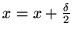 $ x = x + \frac {\delta} 2$