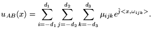 $\displaystyle u_{AB} (x) = \sum_{i=-d_1}^{d_1} \sum_{j=-d_2}^{d_2} \sum_{k=-d_3}^{d_3} \mu_{ijk} e^{\hat{j}<x,\omega_{ijk}>} .$